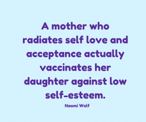 A mother who radiates self love and acceptance actually vaccinates her daughter against low self-esteem